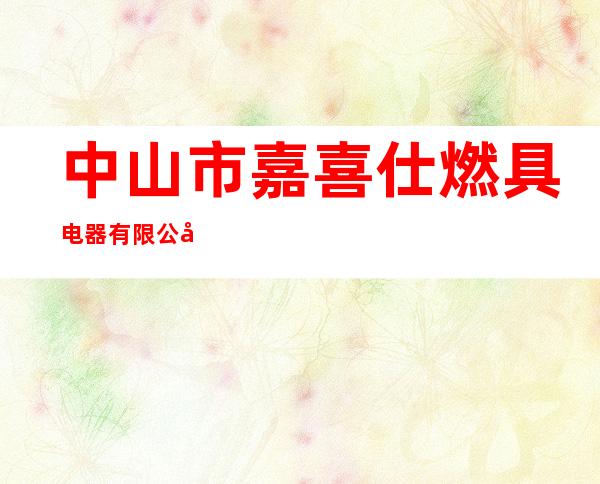 中山市嘉喜仕燃具电器有限公司