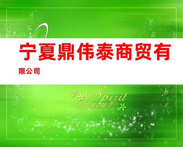 宁夏鼎伟泰商贸有限公司